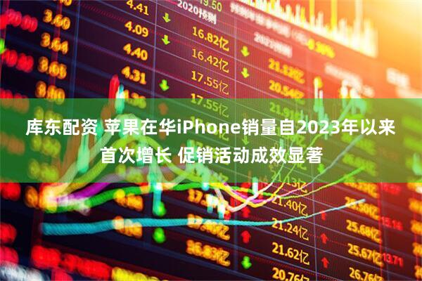 库东配资 苹果在华iPhone销量自2023年以来首次增长 促销活动成效显著