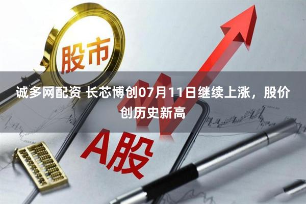 诚多网配资 长芯博创07月11日继续上涨，股价创历史新高