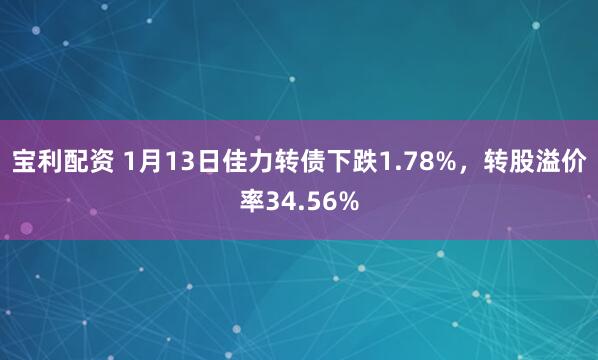 宝利配资 1月13日佳力转债下跌1.78%，转股溢价率34.56%