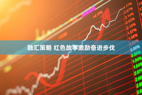 融汇策略 红色故事激励奋进步伐