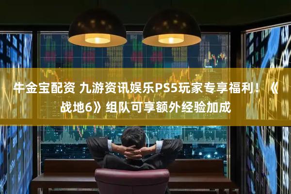 牛金宝配资 九游资讯娱乐PS5玩家专享福利！《战地6》组队可享额外经验加成